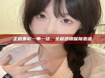 孝昌正规兼职一单一结，全程透明保障靠谱