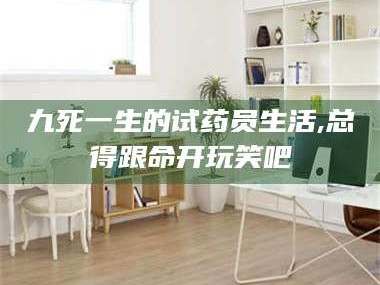 孝昌九死一生的试药员生活,总得跟命开玩笑吧