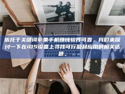 孝昌依托于关键词苹果手机赚钱软件可靠，我们来探讨一下在iOS设备上寻找可行盈利应用的相关话题。