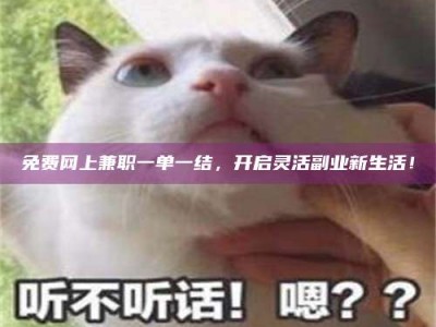 孝昌免费网上兼职一单一结，开启灵活副业新生活！