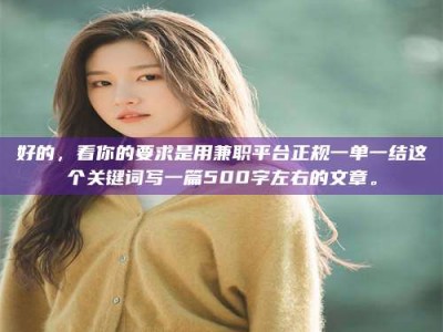 孝昌好的，看你的要求是用兼职平台正规一单一结这个关键词写一篇500字左右的文章。