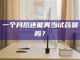 孝昌一个月后还能再当试药员吗？