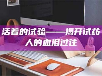 孝昌活着的试验——揭开试药人的血泪过往