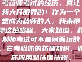孝昌考药师考试的经历，真让我大开眼界哟！作为一个想成为药师的人，我来聊聊这趟路程。大家知道，药剂师考试可不是闹着玩的，它考验你的药理知识、临床应用和法律法规。