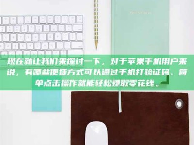 孝昌现在就让我们来探讨一下，对于苹果手机用户来说，有哪些便捷方式可以通过手机打验证码、简单点击操作就能轻松赚取零花钱。