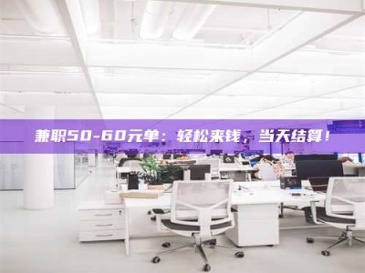 孝昌兼职50-60元单：轻松来钱，当天结算！