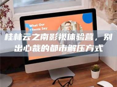 孝昌桂林云之南影视体验营，别出心裁的都市解压方式