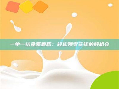 孝昌一单一结免费兼职：轻松赚零花钱的好机会