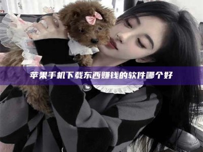 孝昌苹果手机下载东西赚钱的软件哪个好