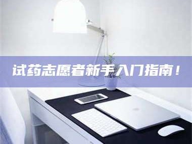 孝昌试药志愿者新手入门指南！