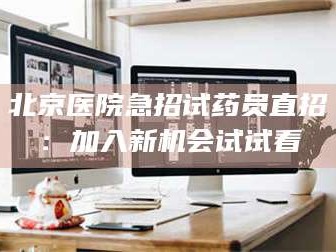 孝昌北京医院急招试药员直招：加入新机会试试看