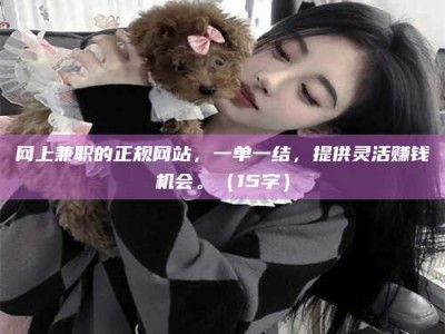 孝昌网上兼职的正规网站，一单一结，提供灵活赚钱机会。（15字）