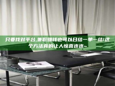孝昌只要找对平台,兼职赚钱也可以日结一单一结!这个方法真的让人惊喜连连~