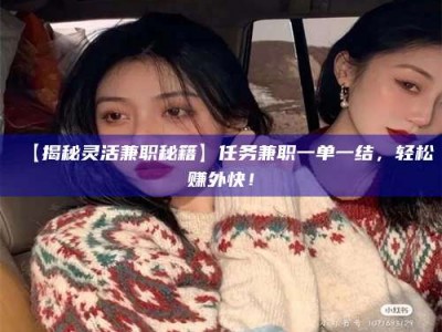 孝昌【揭秘灵活兼职秘籍】任务兼职一单一结，轻松赚外快！