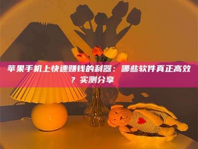 孝昌苹果手机上快速赚钱的利器：哪些软件真正高效？实测分享🌟