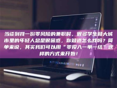 孝昌当谈到找一份零风险的兼职时，很多学生和大城市里的年轻人总是很困惑，你知道怎么找吗？简单来说，其实我们可以用“零投入一单一结”这样的方式来开始！
