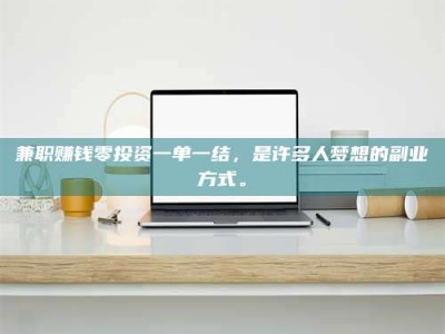 孝昌兼职赚钱零投资一单一结，是许多人梦想的副业方式。