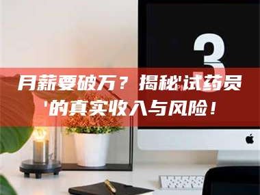 孝昌月薪要破万？揭秘'试药员'的真实收入与风险！