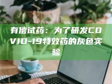 孝昌有偿试药：为了研发COVID-19***药的灰色实验