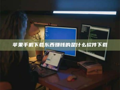孝昌苹果手机下载东西赚钱的是什么软件下载