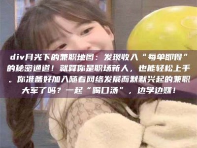 孝昌div月光下的兼职地图：发现收入“每单即得”的秘密通道！就算你是职场新人，也能轻松上手。你准备好加入随着网络发展而默默兴起的兼职大军了吗？一起“喝口汤”，边学边赚！