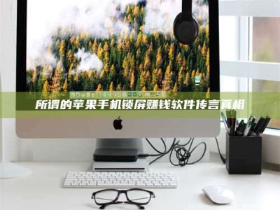 孝昌所谓的苹果手机锁屏赚钱软件传言真相