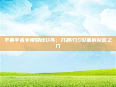 孝昌苹果手机专用赚钱软件：开启iOS设备的财富之门