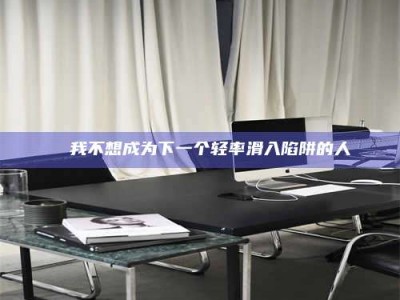 孝昌✄ 我不想成为下一个轻率滑入陷阱的人