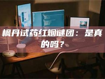 孝昌枫丹试药红烟谜团：是真的吗？
