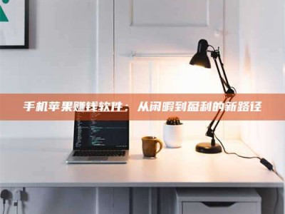 孝昌手机苹果赚钱软件：从闲暇到盈利的新路径