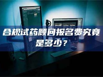 孝昌合规试药顾问报名费究竟是多少？