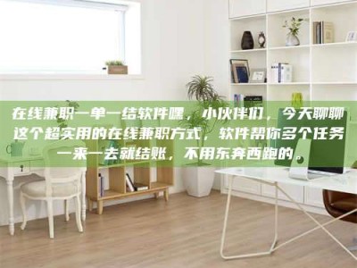 孝昌在线兼职一单一结软件嘿，小伙伴们，今天聊聊这个超实用的在线兼职方式，软件帮你多个任务一来一去就结账，不用东奔西跑的。
