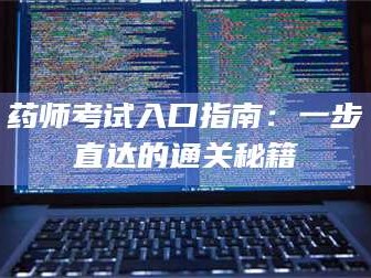 孝昌药师考试入口指南：一步直达的通关秘籍
