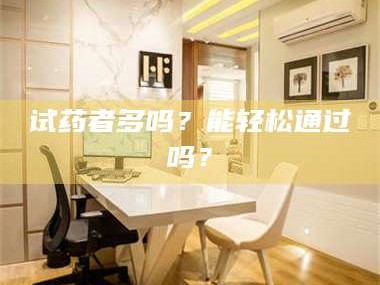 孝昌试药者多吗？能轻松通过吗？