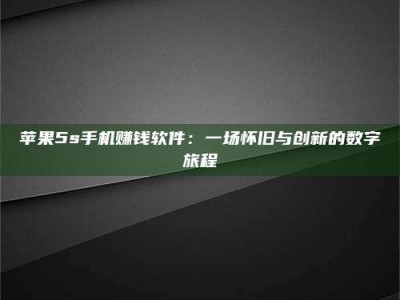 孝昌苹果5s手机赚钱软件：一场怀旧与创新的数字旅程