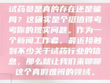 孝昌试药员是真的存在还是骗局？这确实是个挺值得考考你的现实问题。作为一个新闻工作者，最近接触到不少关于试药行业的信息，那么就让我们来聊聊这个真假难辨的领域。