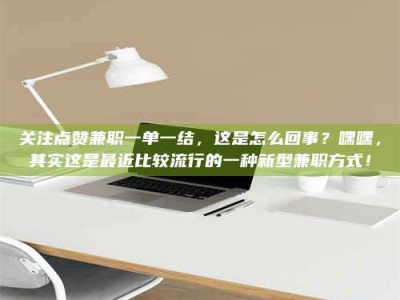 孝昌关注点赞兼职一单一结，这是怎么回事？嘿嘿，其实这是最近比较流行的一种新型兼职方式！
