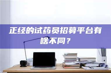 孝昌正经的试药员招募平台有啥不同？ 第1张