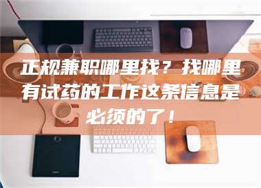 孝昌正规兼职哪里找？找哪里有试药的工作这条信息是必须的了！ 第1张