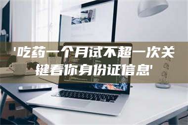 孝昌'吃药一个月试不超一次关键看你身份证信息' 第1张