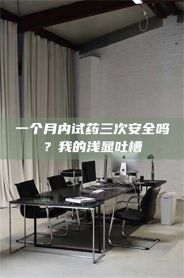 孝昌一个月内试药三次安全吗？我的浅显吐槽 第1张