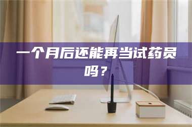 孝昌一个月后还能再当试药员吗? 第1张 孝昌一个月后还能再当试药员吗? 第1张