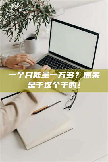 孝昌一个月能拿一万多?原来是干这个干的! 第1张 孝昌一个月能拿一万多?原来是干这个干的! 第1张