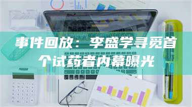 孝昌事件回放:李盛学寻觅首个试药者内幕曝光 第1张 孝昌事件回放:李盛学寻觅首个试药者内幕曝光 第1张