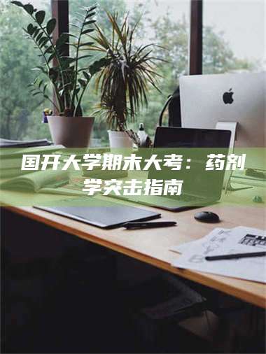 孝昌国开大学期末大考：药剂学突击指南 第1张