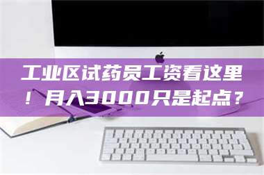孝昌工业区试药员工资看这里!月入3000只是起点? 第1张 孝昌工业区试药员工资看这里!月入3000只是起点? 第1张