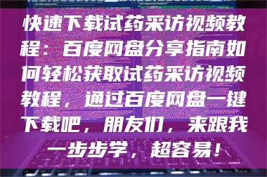 孝昌快速下载试药采访视频教程:百度网盘分享指南如何轻松获取试药采访视频教程,通过百度网盘一键下载吧,朋友们,来跟我一步步学,超容易! 第1张 孝昌快速下载试药采访视频教程:百度网盘分享指南如何轻松获取试药采访视频教程,通过百度网盘一键下载吧,朋友们,来跟我一步步学,超容易! 第1张