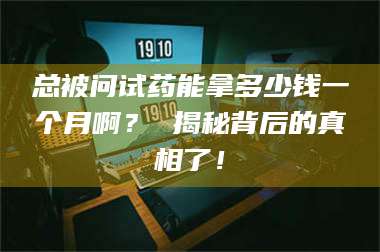 孝昌总被问试药能拿多少钱一个月啊？ 揭秘背后的真相了！ 第1张