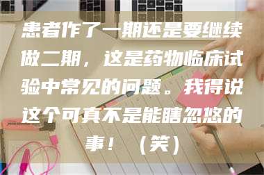孝昌患者作了一期还是要继续做二期，这是药物临床试验中常见的问题。我得说这个可真不是能瞎忽悠的事！（笑） 第1张