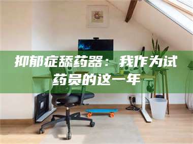 孝昌抑郁症舔药器：我作为试药员的这一年 第1张